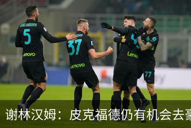 谢林汉姆：皮克福德仍有机会去豪门 他符合切尔西的引援标准